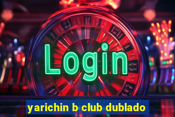 yarichin b club dublado